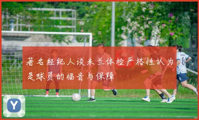 著名经纪人谈米兰体检严格性认为是球员的福音与保障