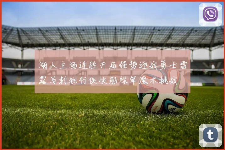 湖人主场连胜开局强势迎战勇士雷霆马刺独行侠快船绿军魔术挑战
