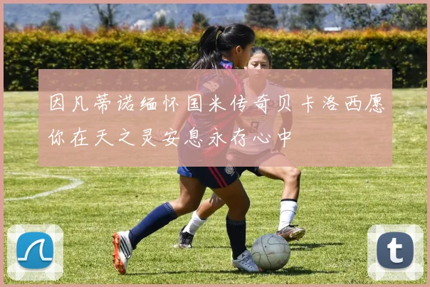 因凡蒂诺缅怀国米传奇贝卡洛西愿你在天之灵安息永存心中