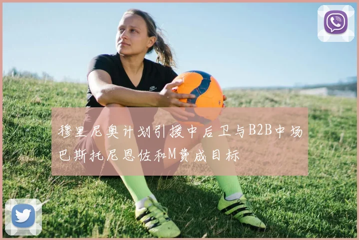 穆里尼奥计划引援中后卫与B2B中场巴斯托尼恩佐和M费成目标
