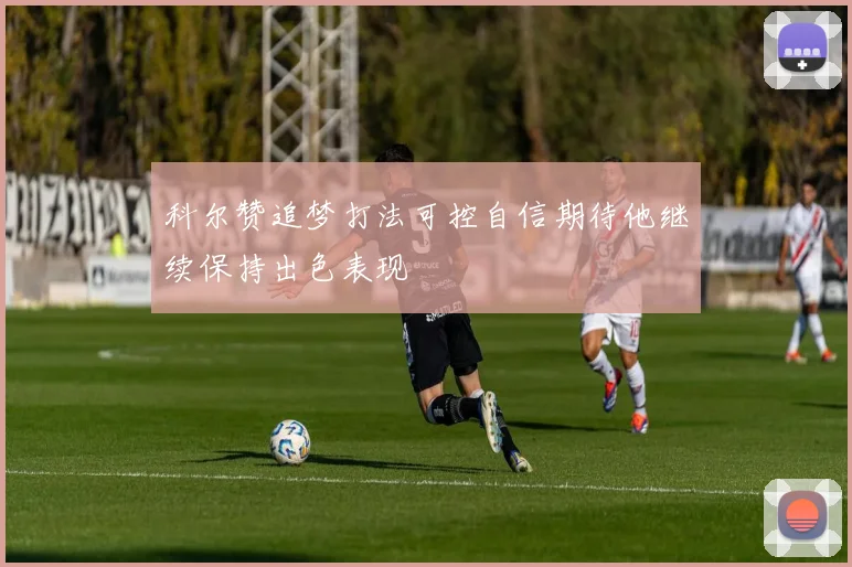 科尔赞追梦打法可控自信期待他继续保持出色表现