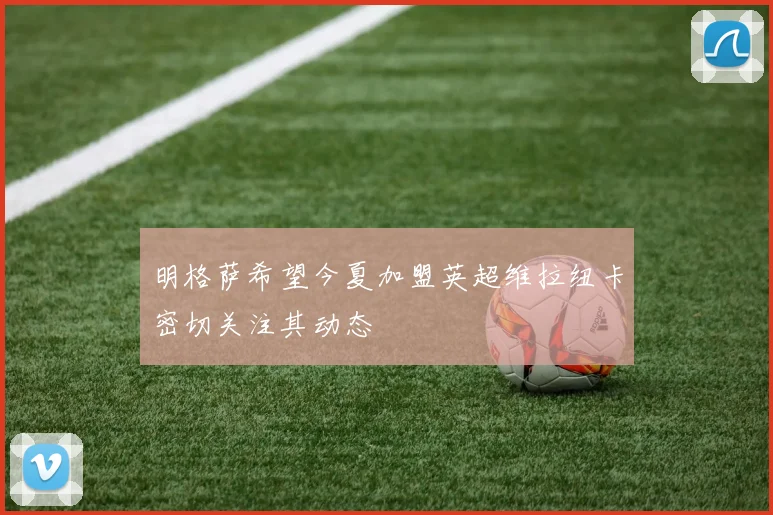 明格萨希望今夏加盟英超维拉纽卡密切关注其动态