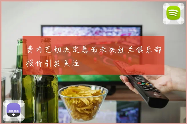 费内巴切决定悬而未决杜兰俱乐部报价引发关注