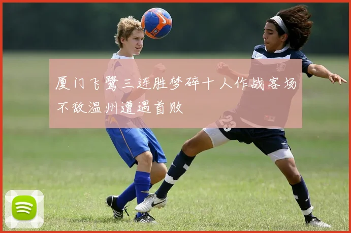 厦门飞鹭三连胜梦碎十人作战客场不敌温州遭遇首败